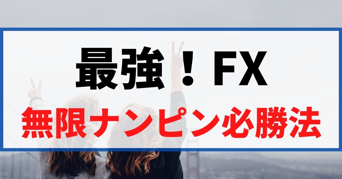 【最強】FXの無限ナンピン必勝法を公開