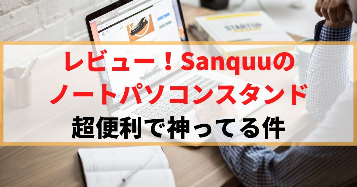 【レビュー】Sanquuのノートパソコンスタンドが神ってる件
