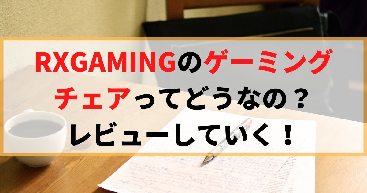 【ガチ】RXGAMINGのゲーミングチェアをレビューしていく！