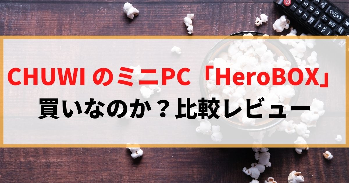 CHUWIのミニPC「HeroBox Pro」は買いなのか？比較レビューしていく！