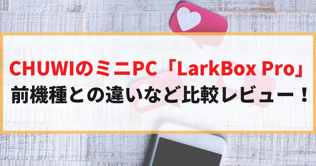 CHUWIのミニPC「LarkBox Pro」前機種との違いなど比較レビューしていく！