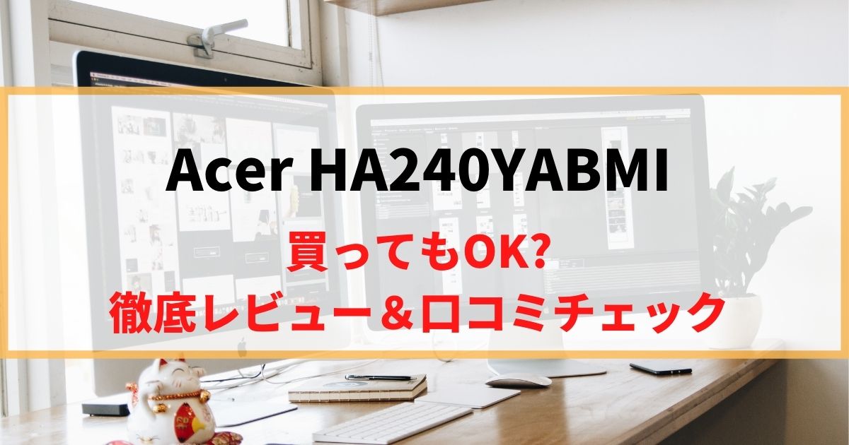 【レビュー】Acer HA240YABMIを徹底レビュー！買っても良いか口コミもチェック！