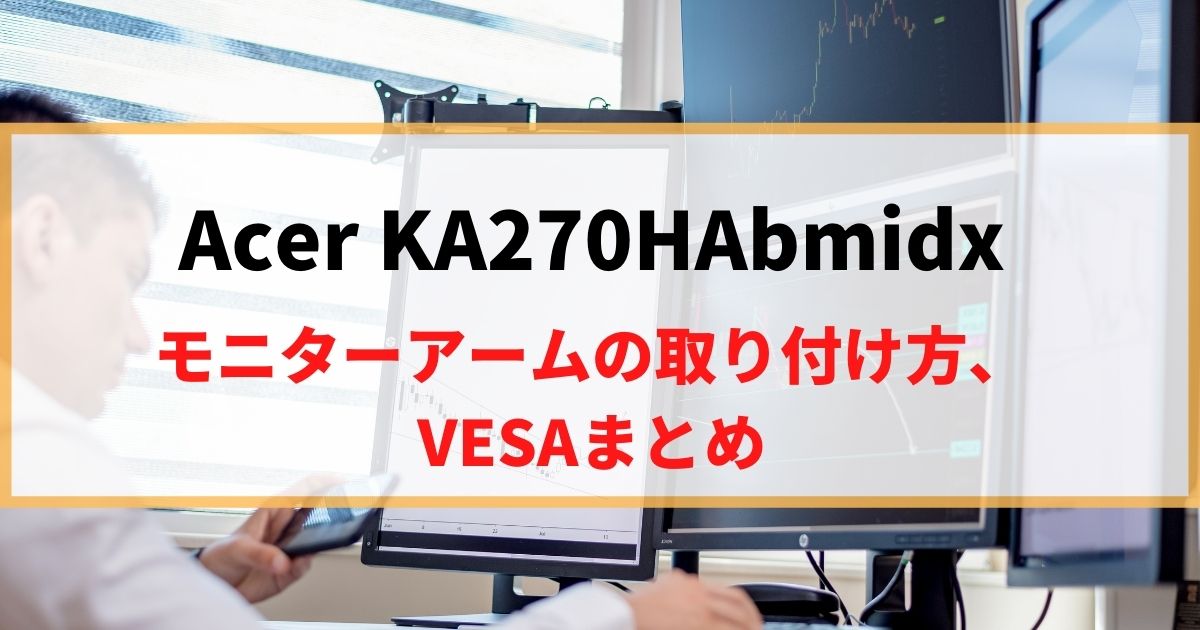 Acer KA270HAbmidxにモニターアームを取り付け！VESAマウントを解説！