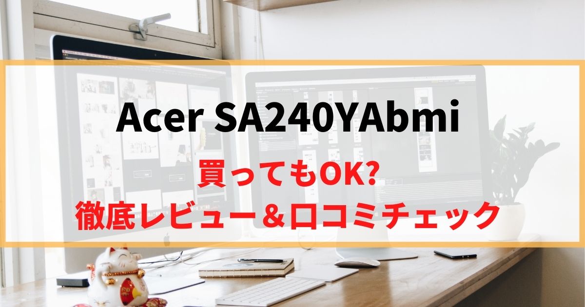 【レビュー】Acer SA240YAbmiを徹底レビュー！リアルな口コミもチェック！