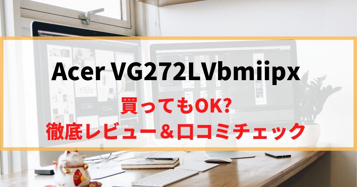 【戦闘力53万】Acer VG272LVbmiipxを徹底レビュー！リアルな口コミもチェック！