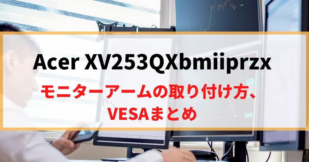 Acer XV253QXbmiiprzxにモニターアームを取り付け！VESAマウントを解説！