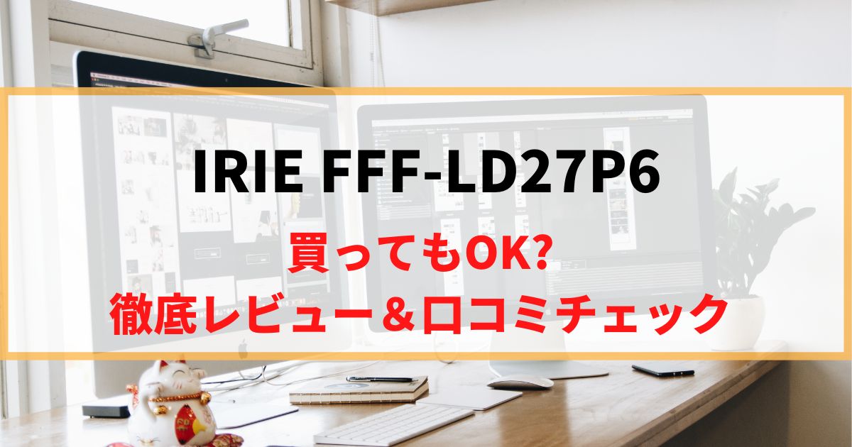 【USB-C対応】IRIE FFF-LD27P6を徹底レビュー！リアルな口コミもチェック！