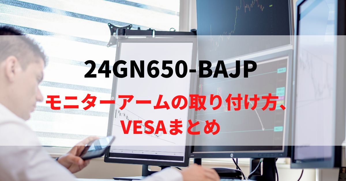 24GN650-BAJPにモニターアームを取り付け！VESAマウントを解説！