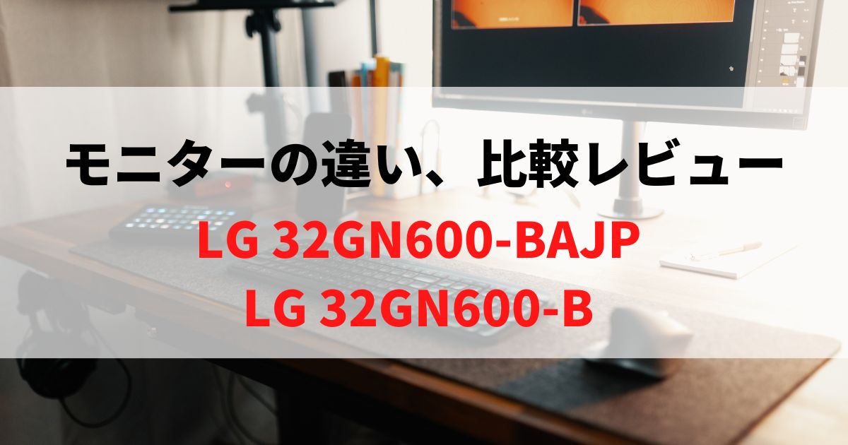 【違い】32GN600-BAJPと32GN600-Bならどっち買う？比較レビュー！