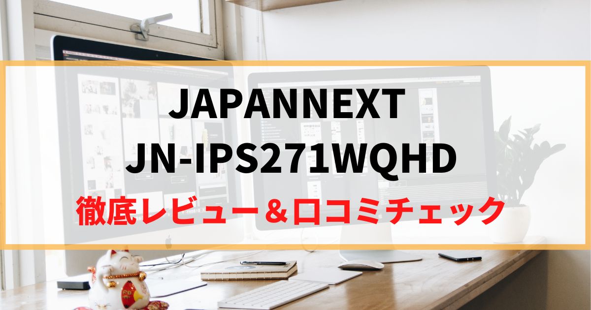 JAPANNEXT JN-IPS271WQHDを徹底レビュー！リアルな口コミもチェック！