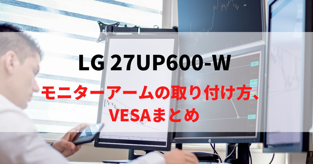 LG 27UP600-Wにモニターアームを取り付け！VESAマウントを解説！