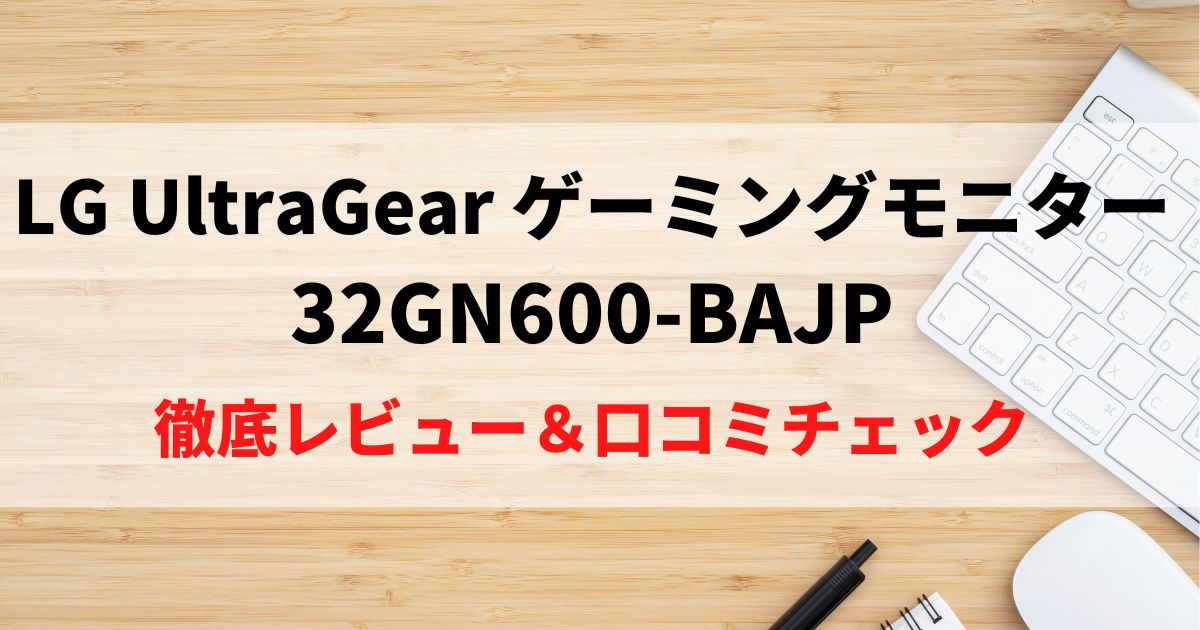 LG 32GN600-BAJPを徹底レビュー！比較・口コミチェック！