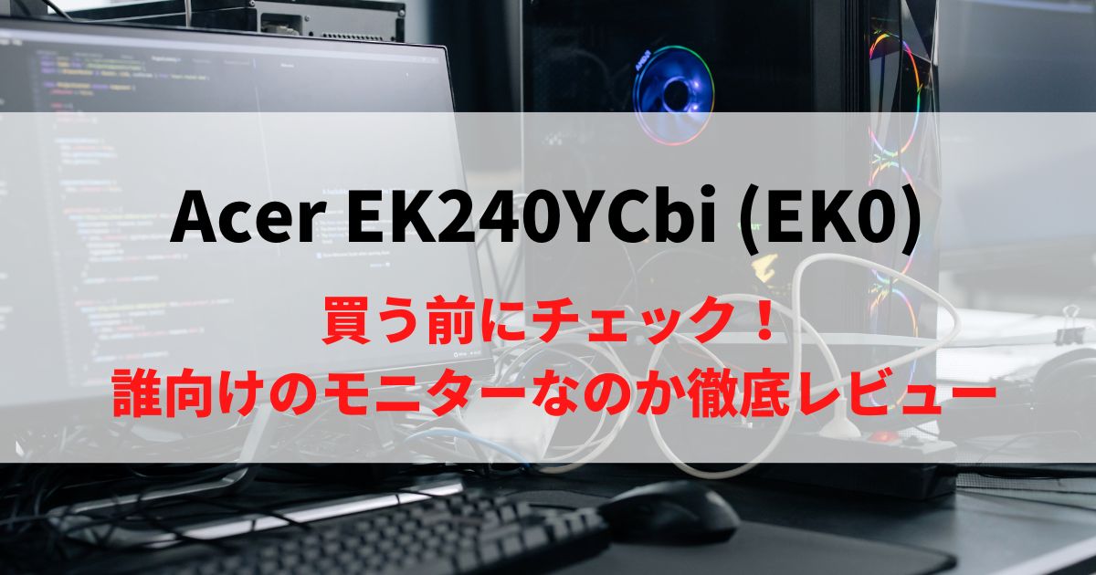【買う前にチェック】Acer EK240YCbi (EK0)は買っても良いのか？徹底レビュー！