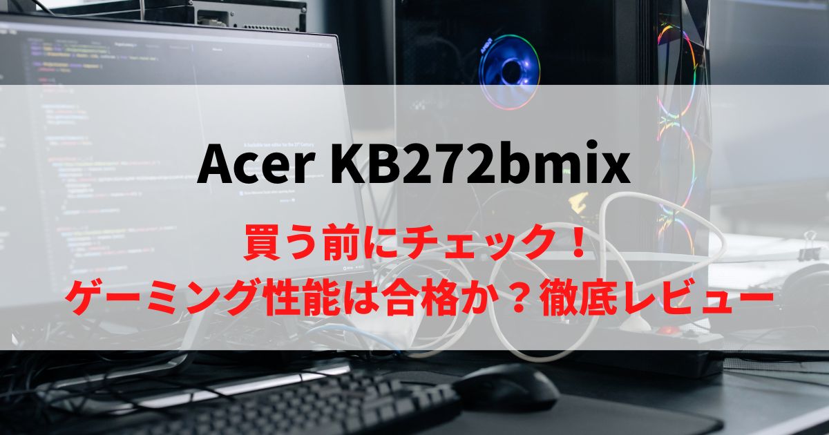 【誰向け？】Acer KB272bmixを徹底レビュー！買ってもOK？