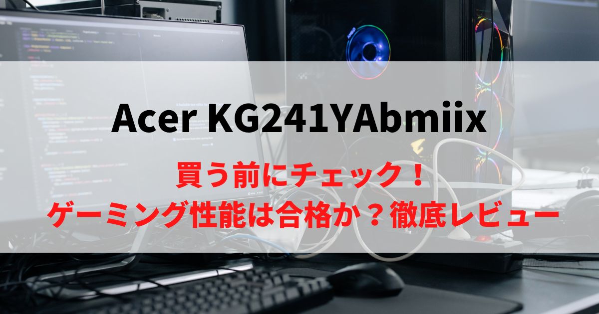 【忖度無し】Acer KG241YAbmiixを徹底レビュー！買ってもOK？