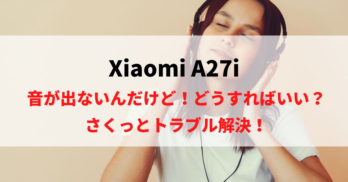 Xiaomi A27iのスピーカーから音が出ない時に読む記事